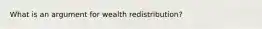 What is an argument for wealth redistribution?