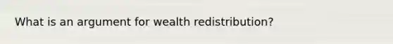 What is an argument for wealth redistribution?