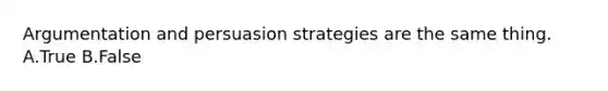 Argumentation and persuasion strategies are the same thing. A.True B.False