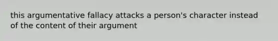 this argumentative fallacy attacks a person's character instead of the content of their argument