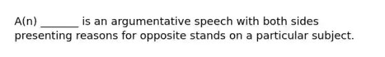 A(n) _______ is an argumentative speech with both sides presenting reasons for opposite stands on a particular subject.