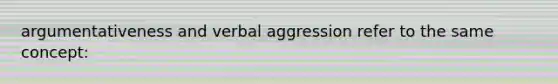 argumentativeness and verbal aggression refer to the same concept: