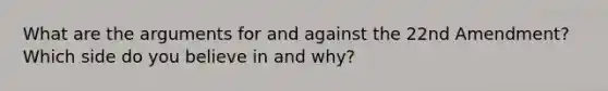 What are the arguments for and against the 22nd Amendment? Which side do you believe in and why?