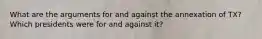 What are the arguments for and against the annexation of TX? Which presidents were for and against it?