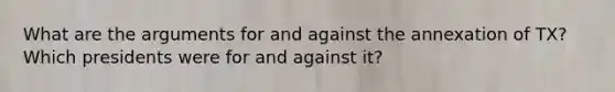 What are the arguments for and against the annexation of TX? Which presidents were for and against it?