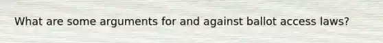 What are some arguments for and against ballot access laws?