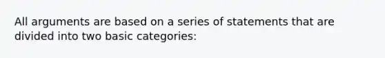 All arguments are based on a series of statements that are divided into two basic categories: