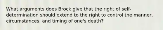 What arguments does Brock give that the right of self-determination should extend to the right to control the manner, circumstances, and timing of one's death?