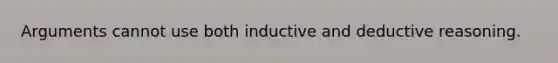 Arguments cannot use both inductive and deductive reasoning.