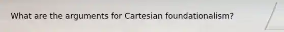 What are the arguments for Cartesian foundationalism?