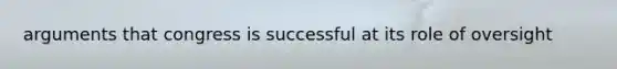 arguments that congress is successful at its role of oversight