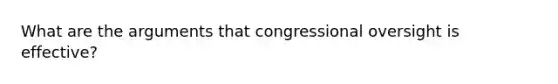 What are the arguments that congressional oversight is effective?