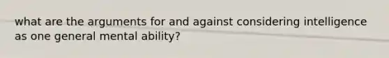 what are the arguments for and against considering intelligence as one general mental ability?