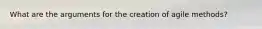 What are the arguments for the creation of agile methods?