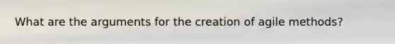 What are the arguments for the creation of agile methods?