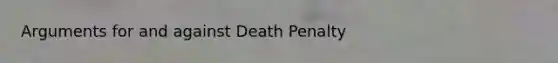 Arguments for and against Death Penalty