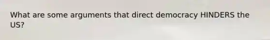 What are some arguments that direct democracy HINDERS the US?