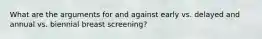 What are the arguments for and against early vs. delayed and annual vs. biennial breast screening?