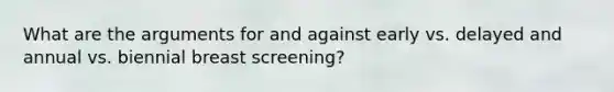 What are the arguments for and against early vs. delayed and annual vs. biennial breast screening?