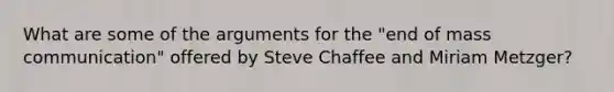 What are some of the arguments for the "end of mass communication" offered by Steve Chaffee and Miriam Metzger?