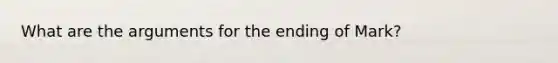 What are the arguments for the ending of Mark?