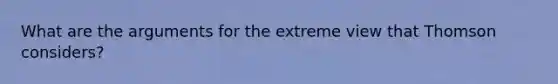 What are the arguments for the extreme view that Thomson considers?