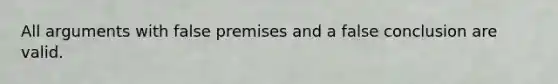 All arguments with false premises and a false conclusion are valid.