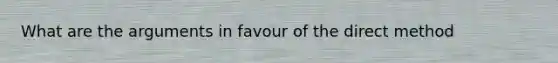 What are the arguments in favour of the direct method