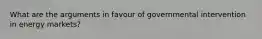What are the arguments in favour of governmental intervention in energy markets?