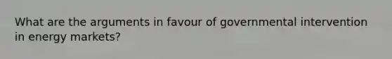 What are the arguments in favour of governmental intervention in energy markets?
