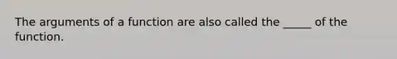 The arguments of a function are also called the _____ of the function.