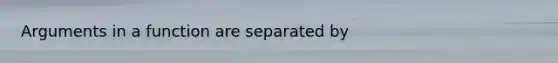 Arguments in a function are separated by