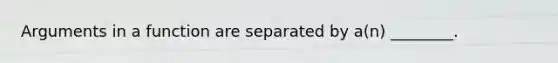 Arguments in a function are separated by a(n) ________.