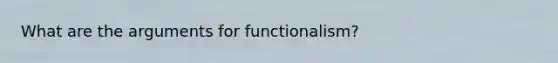 What are the arguments for functionalism?