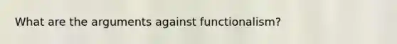 What are the arguments against functionalism?