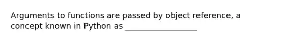 Arguments to functions are passed by object reference, a concept known in Python as __________________