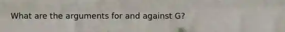 What are the arguments for and against G?