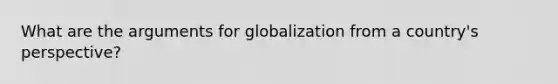 What are the arguments for globalization from a country's perspective?