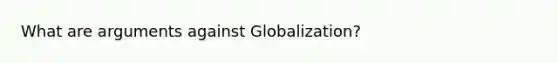 What are arguments against Globalization?