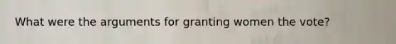 What were the arguments for granting women the vote?