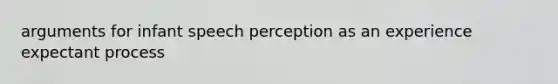 arguments for infant speech perception as an experience expectant process