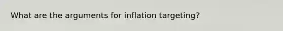 What are the arguments for inflation targeting?