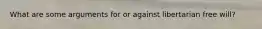 What are some arguments for or against libertarian free will?