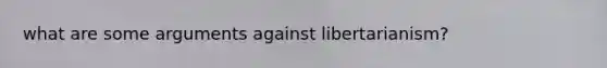 what are some arguments against libertarianism?