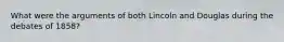 What were the arguments of both Lincoln and Douglas during the debates of 1858?