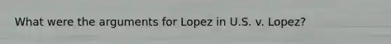 What were the arguments for Lopez in U.S. v. Lopez?