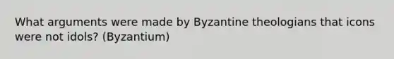 What arguments were made by Byzantine theologians that icons were not idols? (Byzantium)