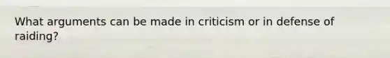 What arguments can be made in criticism or in defense of raiding?