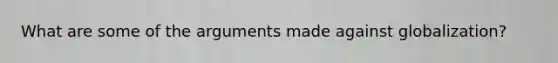 What are some of the arguments made against globalization?