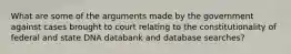 What are some of the arguments made by the government against cases brought to court relating to the constitutionality of federal and state DNA databank and database searches?